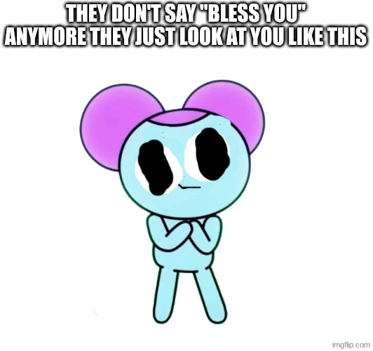 THEY DON'T SAY "BLESS YOU" ANYMORE THEY JUST LOOK AT YOU LIKE THIS | made w/ Imgflip meme maker