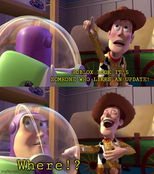 WHERE!? | ROBLOX LOOK IT'S SOMEONE WHO LIKES AN UPDATE! Where!? | image tagged in toy story funny scene | made w/ Imgflip meme maker