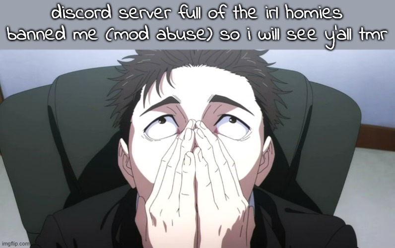 genuinely got mod abused | discord server full of the irl homies banned me (mod abuse) so i will see y'all tmr | image tagged in higuruma face | made w/ Imgflip meme maker
