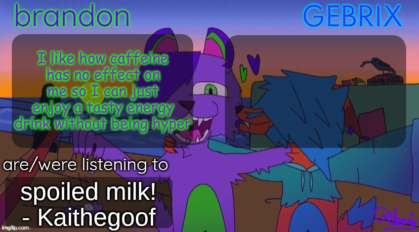 Brandon and gebrix shared temp | I like how caffeine has no effect on me so I can just enjoy a tasty energy drink without being hyper; spoiled milk! - Kaithegoof | image tagged in brandon and gebrix shared temp | made w/ Imgflip meme maker