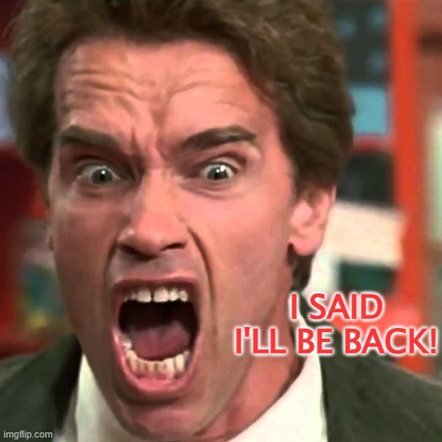 I SAID I'LL BE BACK! | made w/ Imgflip meme maker