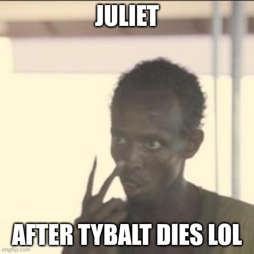 Juliet bro | JULIET; AFTER TYBALT DIES LOL | image tagged in memes,look at me | made w/ Imgflip meme maker