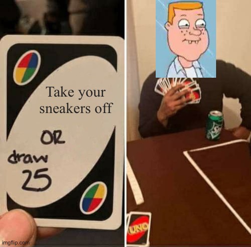 UNO Draw 25 Cards Meme | Take your sneakers off | image tagged in memes,uno draw 25 cards | made w/ Imgflip meme maker
