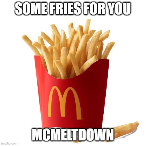 McDonalds French Fries | SOME FRIES FOR YOU MCMELTDOWN | image tagged in mcdonalds french fries | made w/ Imgflip meme maker