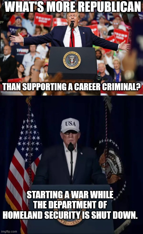 Convict Don the Ped will do anything to distract from the Trump-Epstein files. | WHAT'S MORE REPUBLICAN; THAN SUPPORTING A CAREER CRIMINAL? STARTING A WAR WHILE THE DEPARTMENT OF HOMELAND SECURITY IS SHUT DOWN. | image tagged in the folly of attacking iran,don the con trump,maga supports peds | made w/ Imgflip meme maker