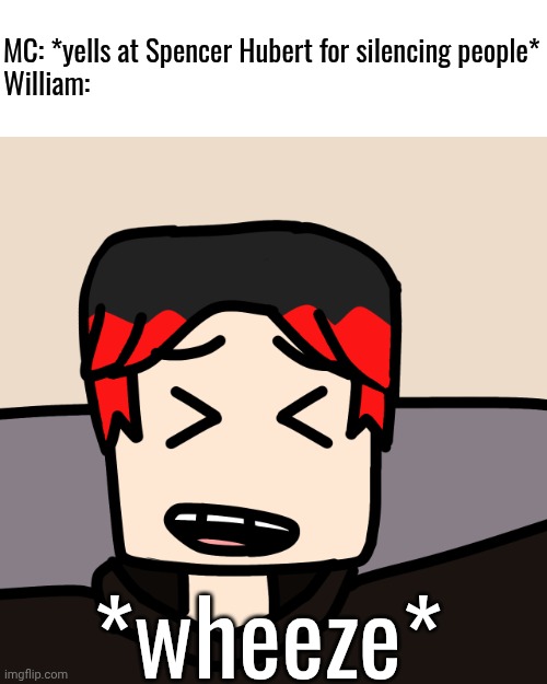 MC used his megaphone which made William wheeze | MC: *yells at Spencer Hubert for silencing people*
William:; *wheeze* | image tagged in william laughing,mc,spencer hubert,william,funny | made w/ Imgflip meme maker
