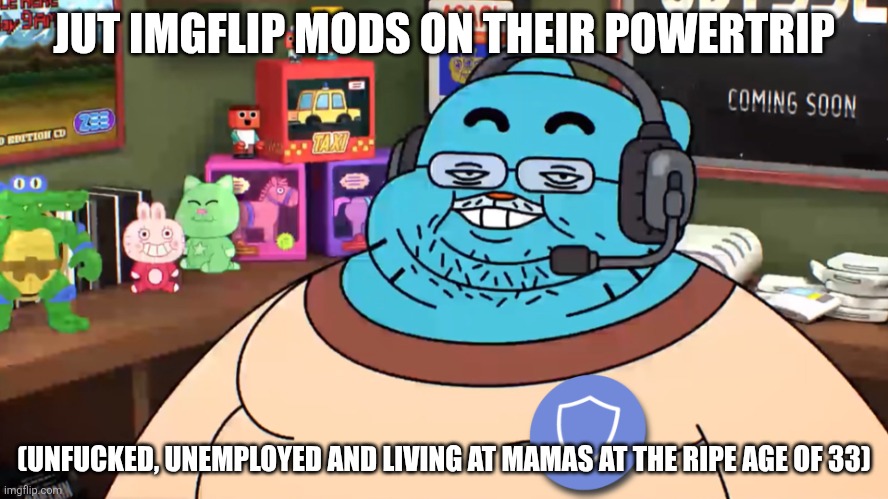 Discord mod | JUT IMGFLIP MODS ON THEIR POWERTRIP (UNFUCKED, UNEMPLOYED AND LIVING AT MAMAS AT THE RIPE AGE OF 33) | image tagged in discord mod | made w/ Imgflip meme maker