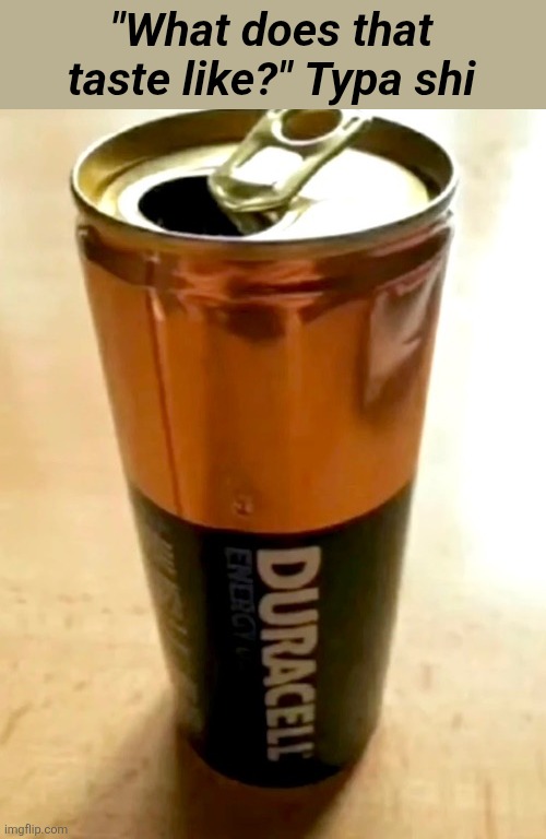 *laughs in battery acid* | "What does that taste like?" Typa shi | image tagged in battery,soda,cursed image | made w/ Imgflip meme maker