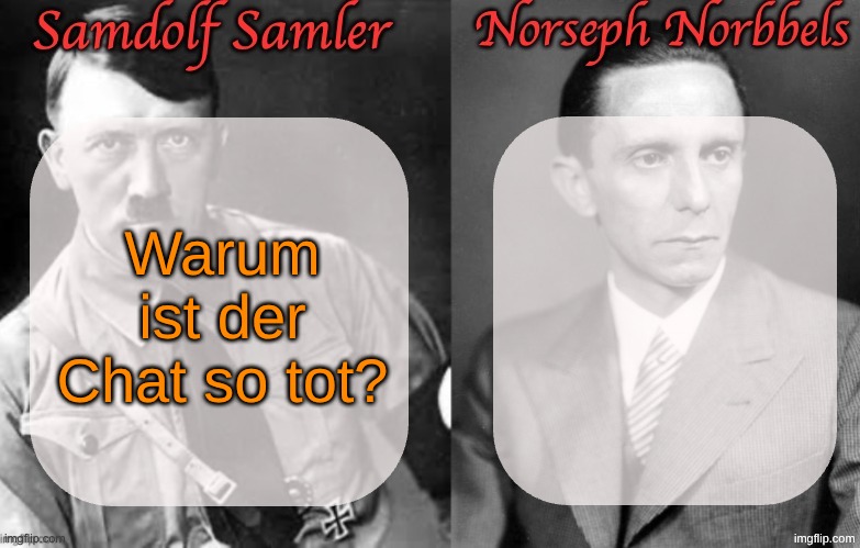 Im switching to german when I use this temp and replying in German | Warum ist der Chat so tot? | image tagged in sammy norther shared temp hitler goebbels | made w/ Imgflip meme maker