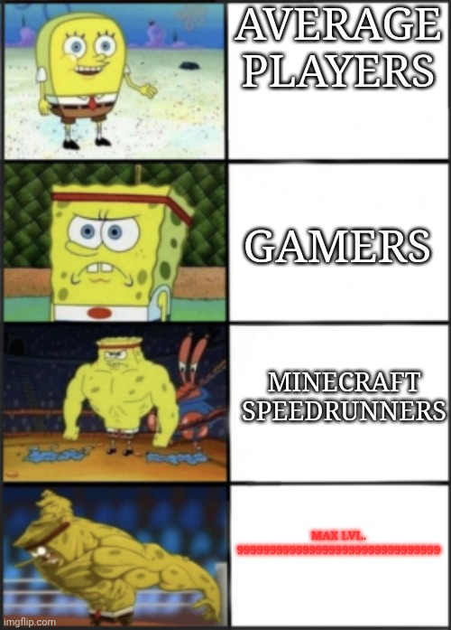 Weak to strong spongebob | AVERAGE PLAYERS; GAMERS; MINECRAFT SPEEDRUNNERS; MAX LVL. 9999999999999999999999999999999 | image tagged in spongebob weak to storng | made w/ Imgflip meme maker