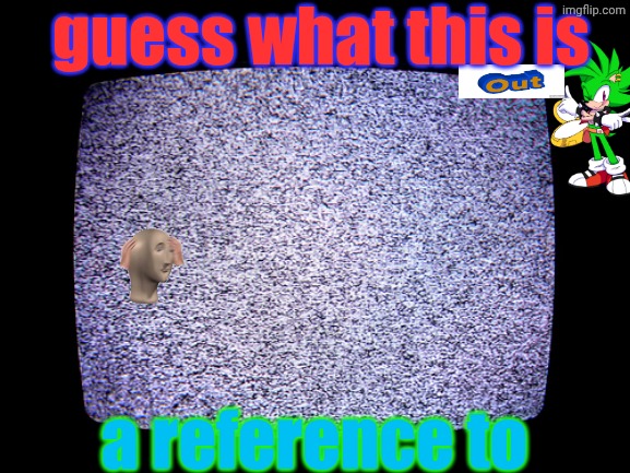 hint: dont you | guess what this is; a reference to | image tagged in static,guess,cause idk,actually i do,i just wont tell you | made w/ Imgflip meme maker