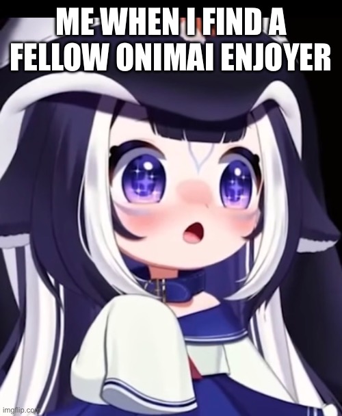 ME WHEN I FIND A FELLOW ONIMAI ENJOYER | made w/ Imgflip meme maker
