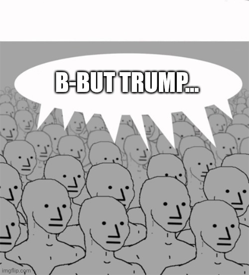 NPCProgramScreed | B-BUT TRUMP... | image tagged in npcprogramscreed | made w/ Imgflip meme maker