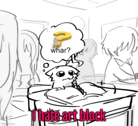 my brain has been buffering for like, three hours now | I hate art block | image tagged in whar | made w/ Imgflip meme maker