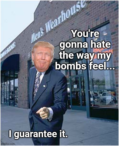Men’s Warehouse | You're gonna hate the way my bombs feel... I guarantee it. | image tagged in men s warehouse | made w/ Imgflip meme maker