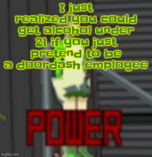 POWER | I just realized you could get alcohol under 21 if you just pretend to be a doordash employee | image tagged in power | made w/ Imgflip meme maker
