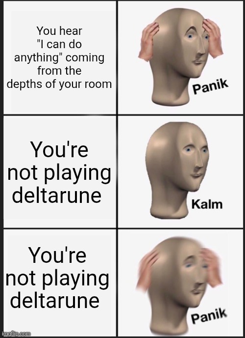 I ran out of ideas ;-; | You hear "I can do anything" coming from the depths of your room; You're not playing deltarune; You're not playing deltarune | image tagged in memes,panik kalm panik | made w/ Imgflip meme maker