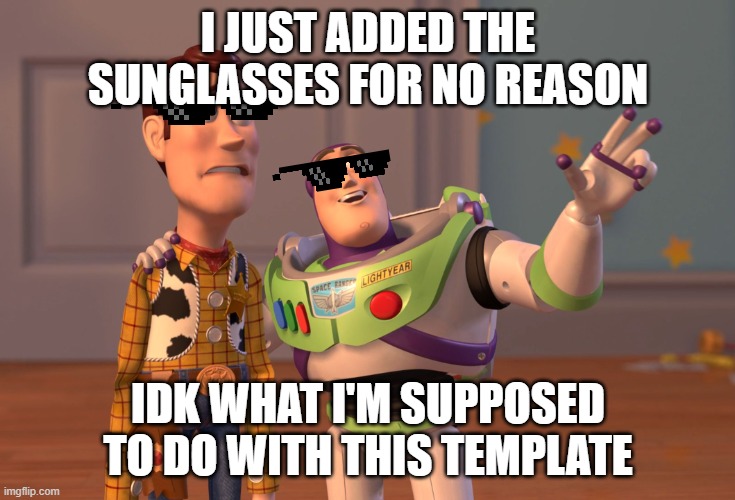 X, X Everywhere Meme | I JUST ADDED THE SUNGLASSES FOR NO REASON; IDK WHAT I'M SUPPOSED TO DO WITH THIS TEMPLATE | image tagged in memes,x x everywhere | made w/ Imgflip meme maker