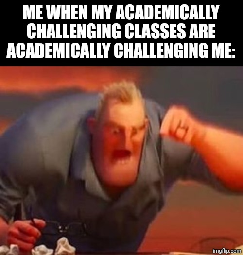 https://imgflip.com/gif/afg688 | ME WHEN MY ACADEMICALLY CHALLENGING CLASSES ARE ACADEMICALLY CHALLENGING ME: | image tagged in mr incredible mad,oh wow are you actually reading these tags | made w/ Imgflip meme maker