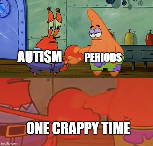 Patrick and Mr Krabs handshake | PERIODS; AUTISM; ONE CRAPPY TIME | image tagged in patrick and mr krabs handshake,autism,periods | made w/ Imgflip meme maker