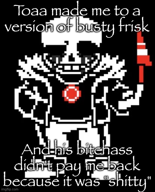 Proof in comments | Toaa made me to a version of busty frisk; And his bitchass didn't pay me back because it was "shitty" | image tagged in killer sans | made w/ Imgflip meme maker