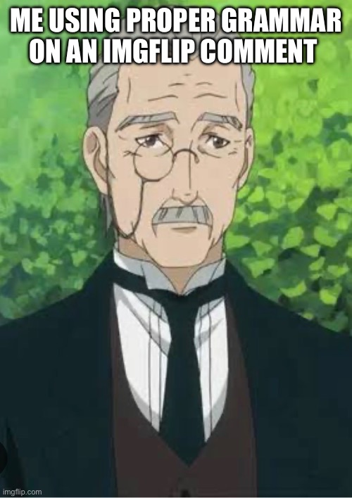 ME USING PROPER GRAMMAR ON AN IMGFLIP COMMENT | made w/ Imgflip meme maker