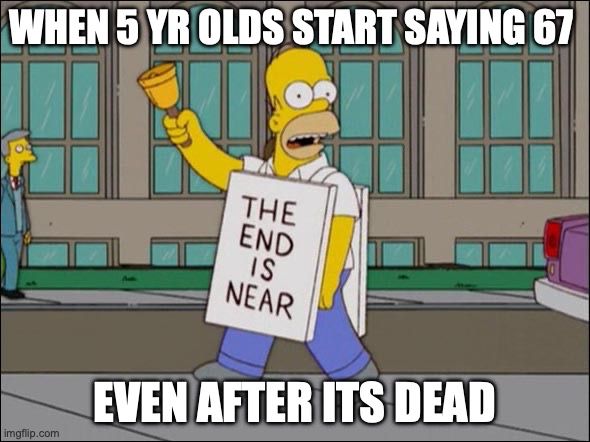 5 yr olds | WHEN 5 YR OLDS START SAYING 67; EVEN AFTER ITS DEAD | image tagged in end is near | made w/ Imgflip meme maker