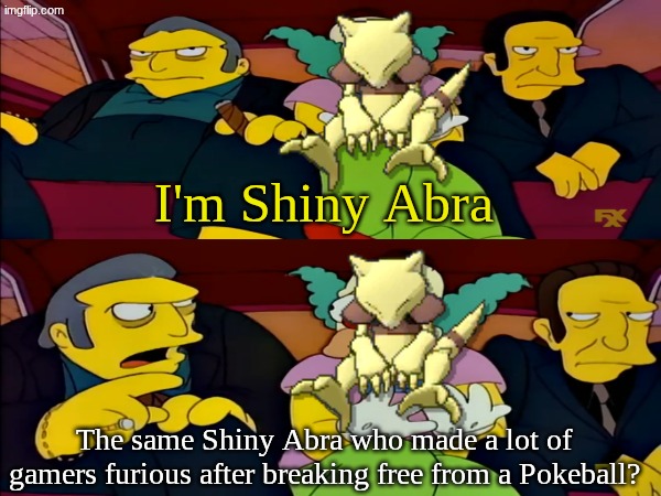 That's the one | I'm Shiny Abra; The same Shiny Abra who made a lot of gamers furious after breaking free from a Pokeball? | image tagged in memes,funny,pokemon,gaming | made w/ Imgflip meme maker