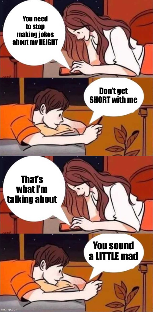 The Very Height of Good Humour | You need to stop making jokes about my HEIGHT; Don’t get SHORT with me; That’s what I’m talking about; You sound a LITTLE mad | image tagged in boy and girl texting,puns,bad puns,short,girl,height | made w/ Imgflip meme maker