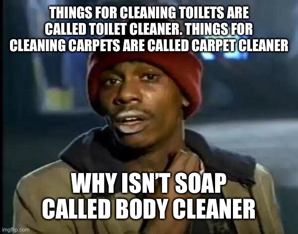 Why isn’t it a cleaner | THINGS FOR CLEANING TOILETS ARE CALLED TOILET CLEANER. THINGS FOR CLEANING CARPETS ARE CALLED CARPET CLEANER; WHY ISN’T SOAP CALLED BODY CLEANER | image tagged in memes,y'all got any more of that | made w/ Imgflip meme maker