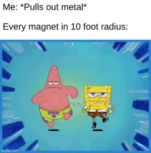 Spongebob and Patrick Running | Me: *Pulls out metal*
 
Every magnet in 10 foot radius: | image tagged in spongebob and patrick running | made w/ Imgflip meme maker