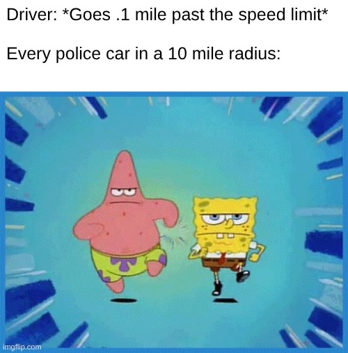 Spongebob and Patrick Running | Driver: *Goes .1 mile past the speed limit*
 
Every police car in a 10 mile radius: | image tagged in spongebob and patrick running | made w/ Imgflip meme maker