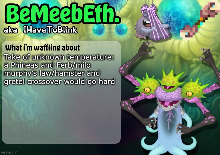 New IHaveToBlink Announcement Template | Take of unknown temperature: a Phineas and Ferb/milo murphy’s law/hamster and gretel crossover would go hard | image tagged in new ihavetoblink announcement template | made w/ Imgflip meme maker