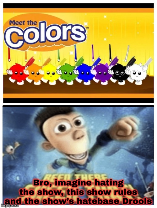 Uhhh, i’m back | Bro, imagine hating the show, this show rules and the show’s hatebase Drools | image tagged in swaycheesy just sent me this | made w/ Imgflip meme maker