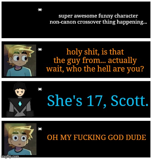 this post was absolutely necessary and stream would shut down if I didn't make this | super awesome funny character non-canon crossover thing happening... holy shit, is that the guy from... actually wait, who the hell are you? She's 17, Scott. OH MY FUCKING GOD DUDE | image tagged in 4 undertale textboxes | made w/ Imgflip meme maker
