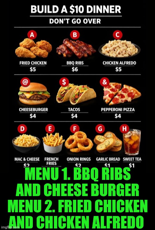 Funny | MENU 1. BBQ RIBS AND CHEESE BURGER
MENU 2. FRIED CHICKEN AND CHICKEN ALFREDO | image tagged in funny,fast food,food,shut up and take my money fry | made w/ Imgflip meme maker