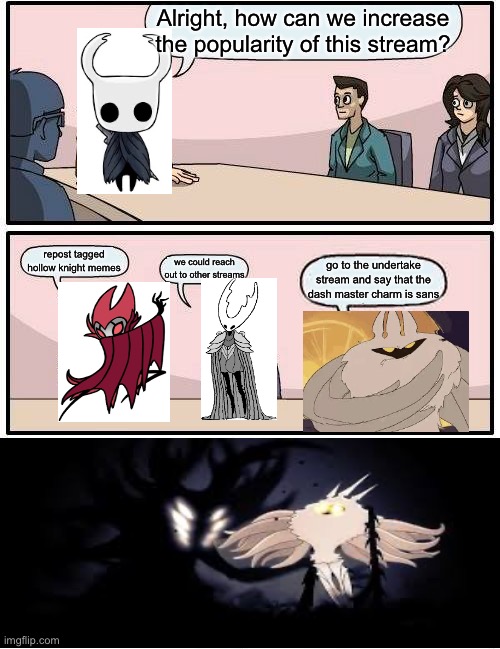 We do need a plan though. | Alright, how can we increase the popularity of this stream? repost tagged hollow knight memes; we could reach out to other streams; go to the undertake stream and say that the dash master charm is sans | image tagged in memes,boardroom meeting suggestion | made w/ Imgflip meme maker