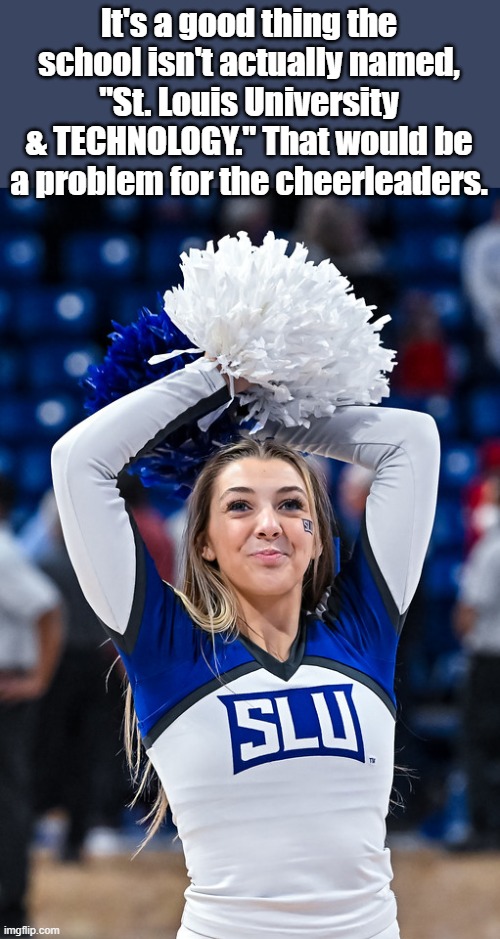 Leave Tech out of it. | It's a good thing the school isn't actually named, "St. Louis University & TECHNOLOGY." That would be a problem for the cheerleaders. | image tagged in march madness | made w/ Imgflip meme maker