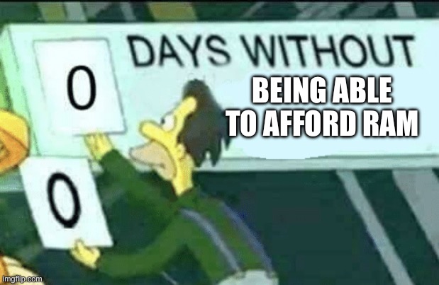 Broke, you are -Yoda | BEING ABLE TO AFFORD RAM | image tagged in 0 days without lenny simpsons | made w/ Imgflip meme maker