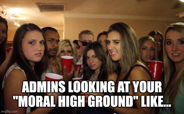 ADMINS LOOKING AT YOUR "MORAL HIGH GROUND" LIKE... | image tagged in awkward party | made w/ Imgflip meme maker