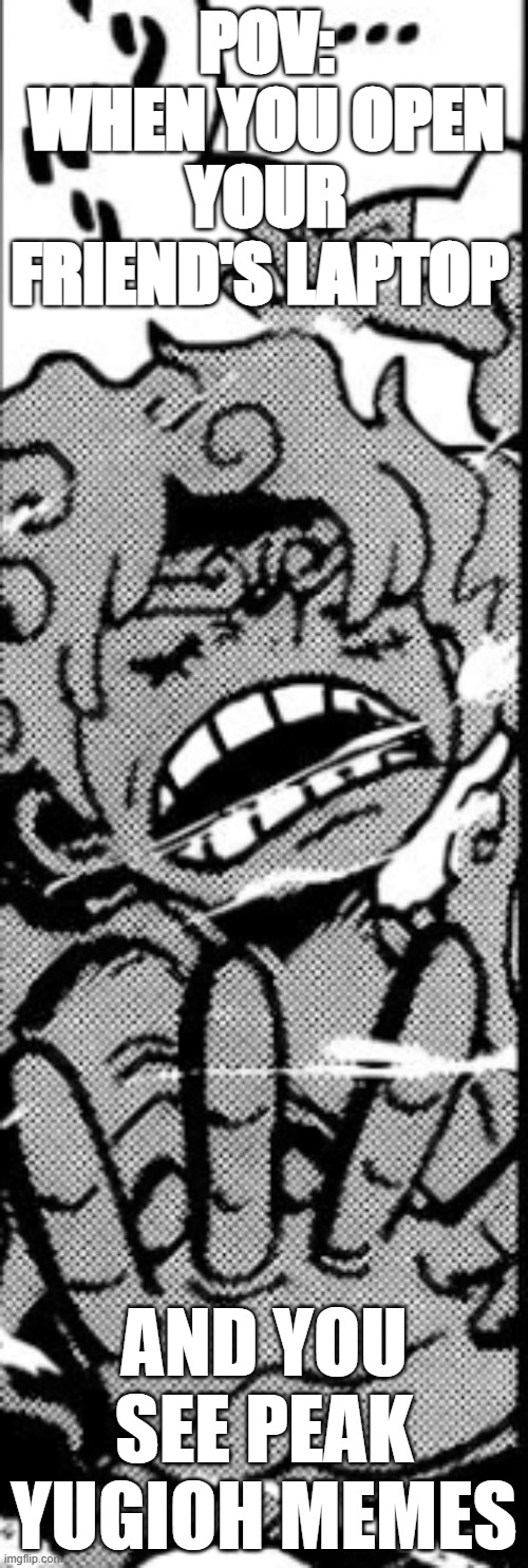 yes | POV:
WHEN YOU OPEN YOUR FRIEND'S LAPTOP; AND YOU SEE PEAK YUGIOH MEMES | image tagged in memes | made w/ Imgflip meme maker