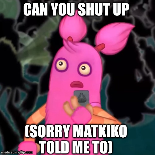 Pompom shocked | CAN YOU SHUT UP (SORRY MATKIKO TOLD ME TO) | image tagged in pompom shocked | made w/ Imgflip meme maker