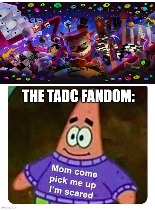 The end is coming... | THE TADC FANDOM: | image tagged in patrick mom come pick me up i'm scared,the amazing digital circus | made w/ Imgflip meme maker