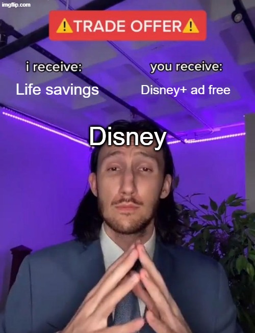 disney be like | Life savings; Disney+ ad free; Disney | image tagged in trade offer | made w/ Imgflip meme maker