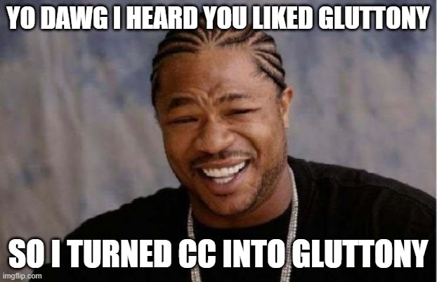 Yo Dawg Heard You Meme | YO DAWG I HEARD YOU LIKED GLUTTONY; SO I TURNED CC INTO GLUTTONY | image tagged in memes,yo dawg heard you | made w/ Imgflip meme maker