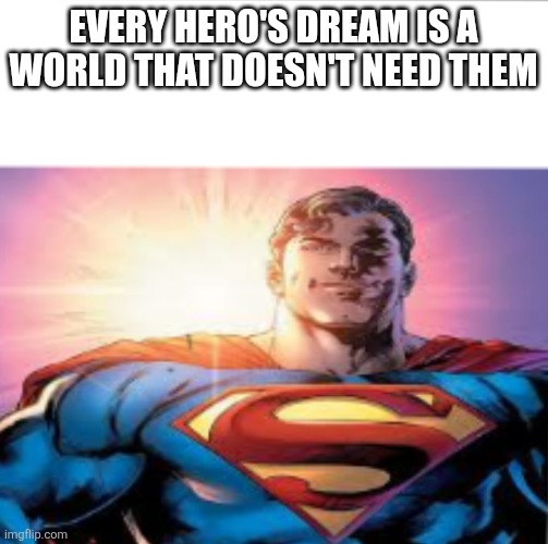 EVERY HERO'S DREAM IS A WORLD THAT DOESN'T NEED THEM | image tagged in superman starman meme | made w/ Imgflip meme maker