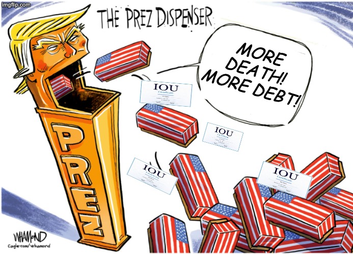 New candies! Don't ask what's in them! | MORE DEATH! MORE DEBT! | image tagged in trump,idiocracy,war,death,debt | made w/ Imgflip meme maker