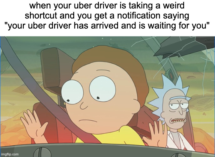 im cooked vro ? | when your uber driver is taking a weird shortcut and you get a notification saying
"your uber driver has arrived and is waiting for you" | image tagged in rick and morty,uber,cooked,dark humor,as you can see i am not dead,fun | made w/ Imgflip meme maker