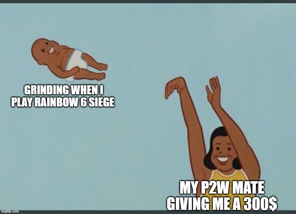 baby yeet | GRINDING WHEN I PLAY RAINBOW 6 SIEGE; MY P2W MATE GIVING ME A 300$ | image tagged in baby yeet | made w/ Imgflip meme maker