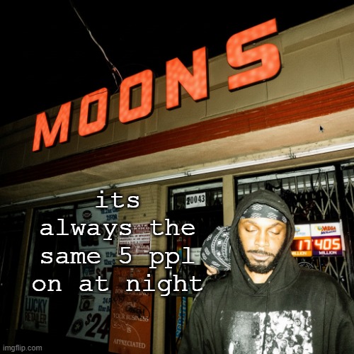 moons offline temp | its always the same 5 ppl on at night | image tagged in moons offline temp | made w/ Imgflip meme maker